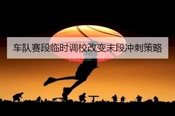 车队赛段临时调校改变末段冲刺策略 | C7