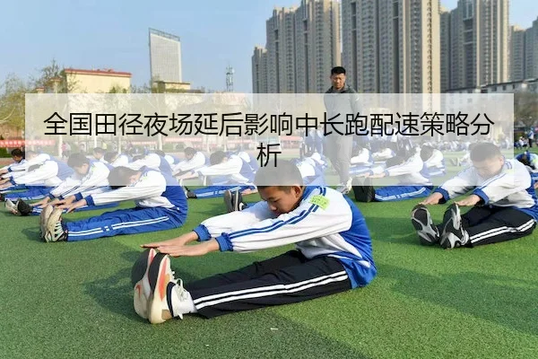 全国田径夜场延后影响中长跑配速策略分析 - C7